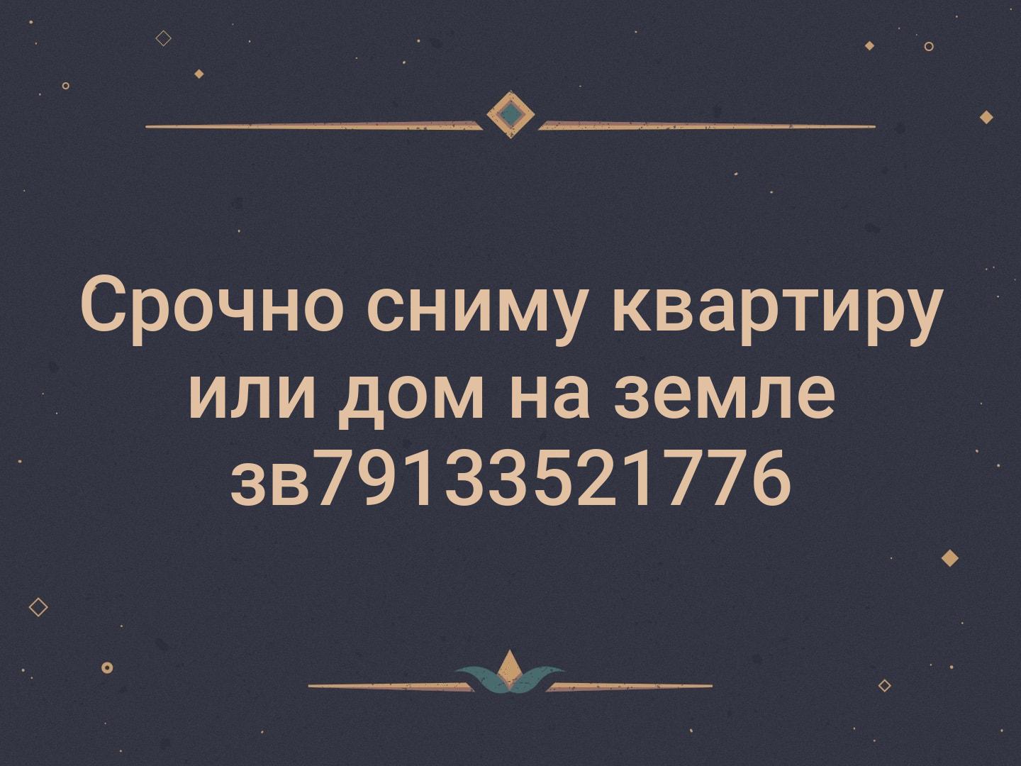 Срочно сниму квартиру или дом на земле зв79133521776